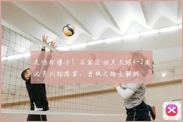 足协杯爆冷!石家庄功夫点球4-2淘汰贵州栩烽棠,晋级之路全解析