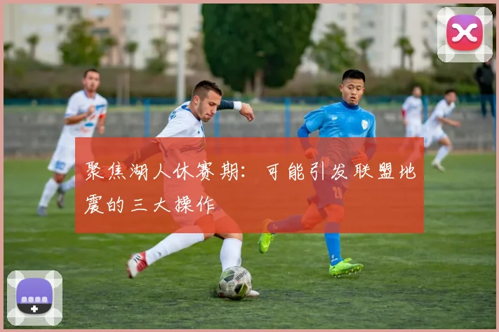 聚焦湖人休赛期：可能引发联盟地震的三大操作