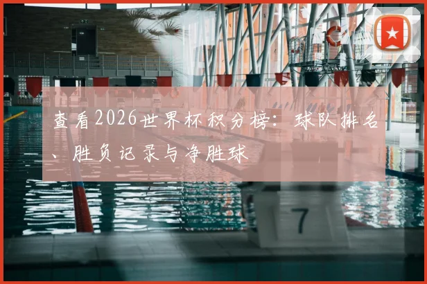 查看2026世界杯积分榜：球队排名、胜负记录与净胜球