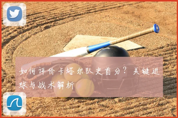 如何评价卡塔尔队史首分？关键进球与战术解析