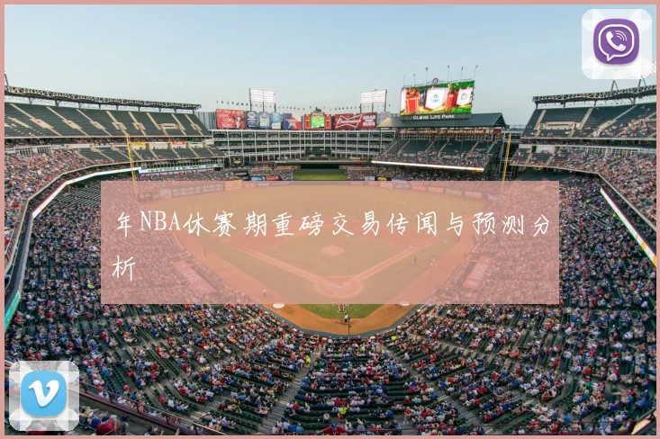 年NBA休赛期重磅交易传闻与预测分析