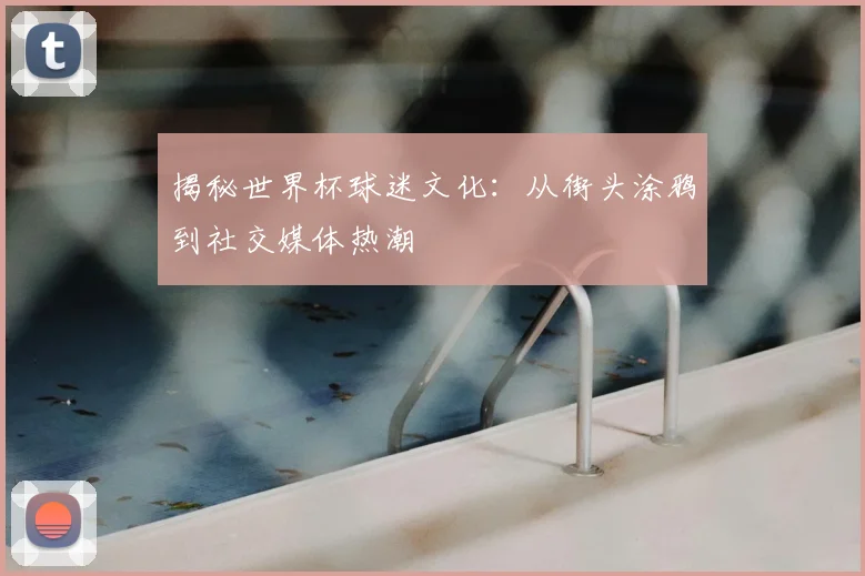 揭秘世界杯球迷文化:从街头涂鸦到社交媒体热潮