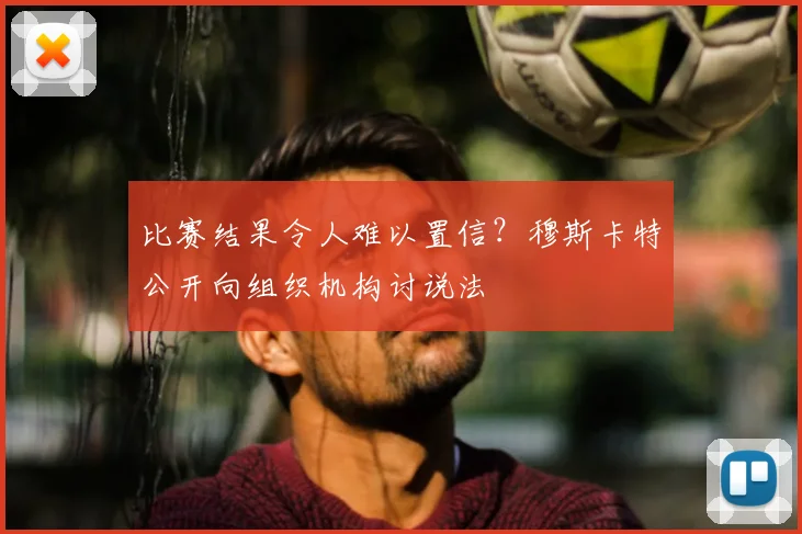 比赛结果令人难以置信？穆斯卡特公开向组织机构讨说法