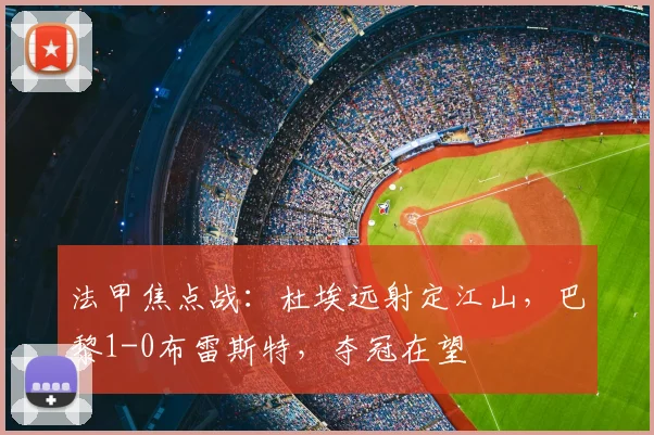 法甲焦点战：杜埃远射定江山，巴黎1-0布雷斯特，夺冠在望