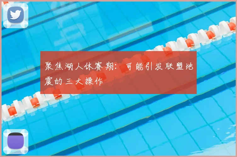 聚焦湖人休赛期：可能引发联盟地震的三大操作